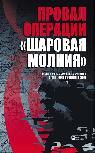 Провал операции «Шаровая молния». Татары в партизанских отрядах Белоруссии в годы Великой Отечественной войны: Сборник статей