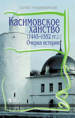 Касимовское ханство (1445–1552 гг.). Очерки истории